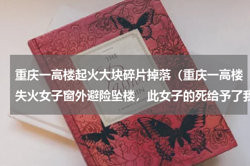重庆一高楼起火大块碎片掉落（重庆一高楼失火女子窗外避险坠楼，此女子的死给予了我们什么警示）
