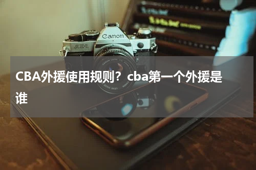 CBA外援使用规则？cba第一个外援是谁