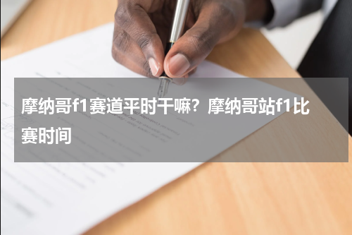 摩纳哥f1赛道平时干嘛？摩纳哥站f1比赛时间