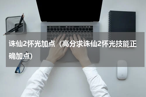 诛仙2怀光加点（高分求诛仙2怀光技能正确加点）