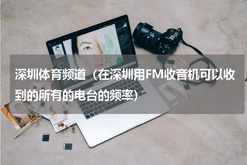 深圳体育频道（在深圳用FM收音机可以收到的所有的电台的频率）