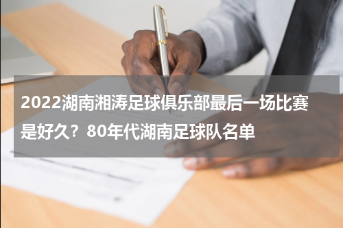 2022湖南湘涛足球俱乐部最后一场比赛是好久？80年代湖南足球队名单