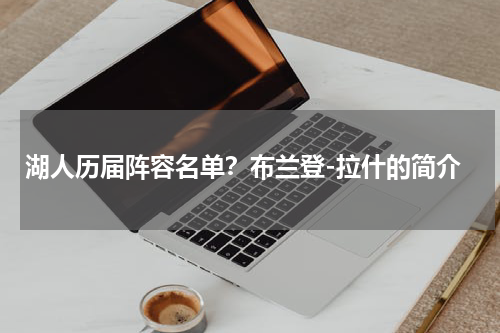 湖人历届阵容名单？布兰登-拉什的简介