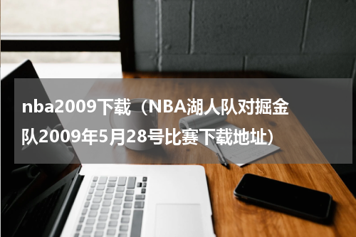 nba2009下载（NBA湖人队对掘金队2009年5月28号比赛下载地址）