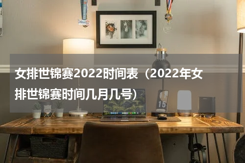女排世锦赛2022时间表（2022年女排世锦赛时间几月几号）