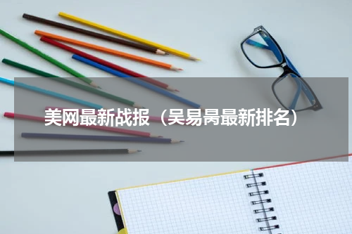 美网最新战报（吴易昺最新排名）