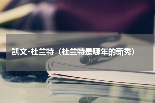 凯文-杜兰特（杜兰特是哪年的新秀）
