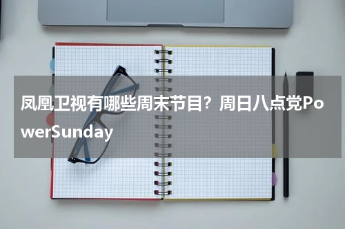 凤凰卫视有哪些周末节目？周日八点党PowerSunday