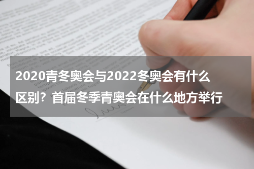 2020青冬奥会与2022冬奥会有什么区别？首届冬季青奥会在什么地方举行