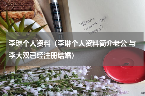 李琳个人资料（李琳个人资料简介老公 与李大双已经注册结婚）