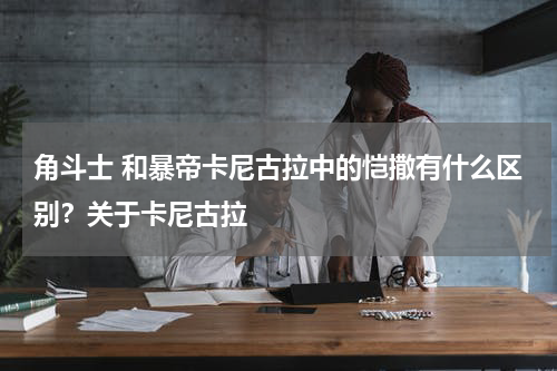 角斗士 和暴帝卡尼古拉中的恺撒有什么区别？关于卡尼古拉