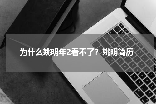 为什么姚明年2看不了？姚明简历