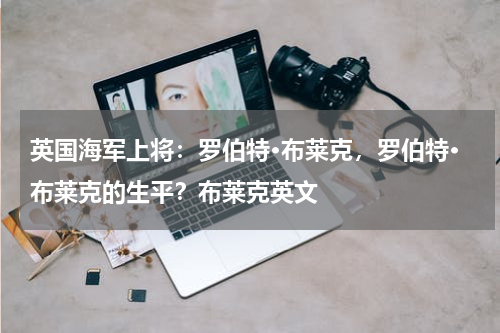 英国海军上将：罗伯特·布莱克，罗伯特·布莱克的生平？布莱克英文