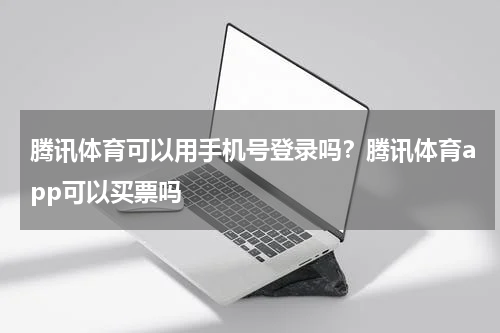 腾讯体育可以用手机号登录吗？腾讯体育app可以买票吗