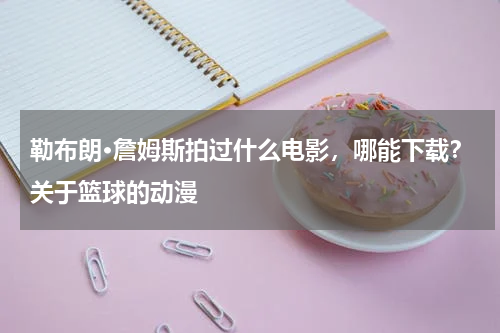 勒布朗·詹姆斯拍过什么电影，哪能下载？关于篮球的动漫