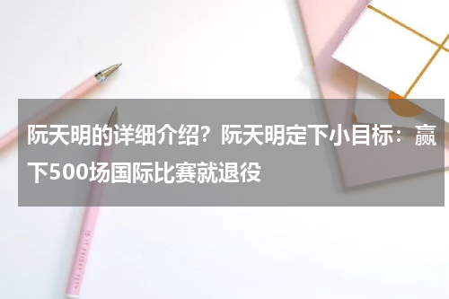 阮天明的详细介绍？阮天明定下小目标：赢下500场国际比赛就退役