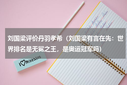 刘国梁评价丹羽孝希（刘国梁有言在先：世界排名是无冕之王，是奥运冠军吗）