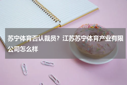 苏宁体育否认裁员？江苏苏宁体育产业有限公司怎么样