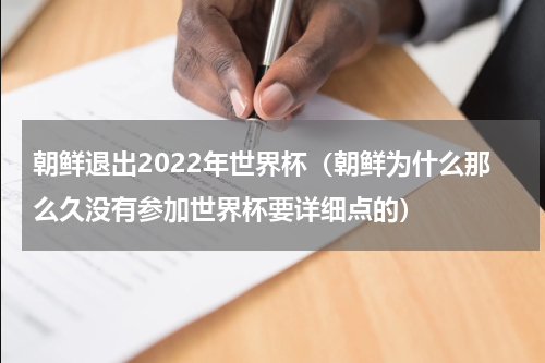 朝鲜退出2022年世界杯（朝鲜为什么那么久没有参加世界杯要详细点的）