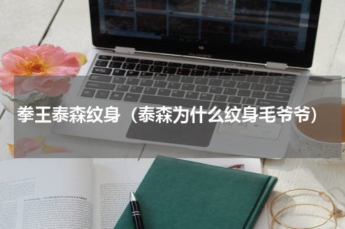 拳王泰森纹身（泰森为什么纹身毛爷爷）