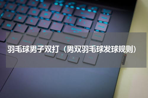 羽毛球男子双打（男双羽毛球发球规则）
