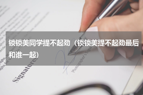 锁锁美同学提不起劲（锁锁美提不起劲最后和谁一起）