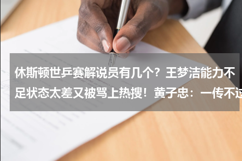 休斯顿世乒赛解说员有几个？王梦洁能力不足状态太差又被骂上热搜！黄子忠：一传不过关