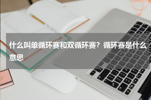 什么叫单循环赛和双循环赛？循环赛是什么意思
