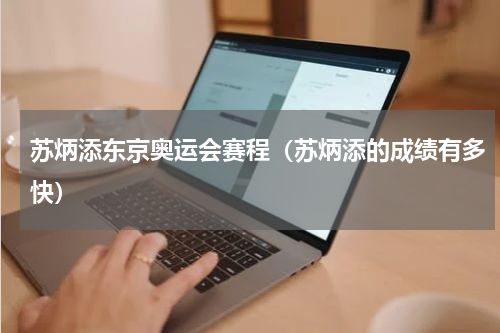 苏炳添东京奥运会赛程（苏炳添的成绩有多快）