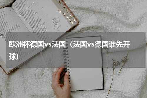 欧洲杯德国vs法国（法国vs德国谁先开球）
