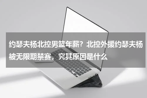约瑟夫杨北控男篮年薪？北控外援约瑟夫杨被无限期禁赛，究其原因是什么