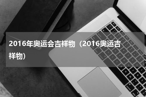 2016年奥运会吉祥物（2016奥运吉祥物）