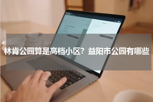 林肯公园算是高档小区？益阳市公园有哪些