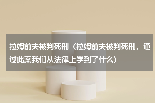 拉姆前夫被判死刑（拉姆前夫被判死刑，通过此案我们从法律上学到了什么）