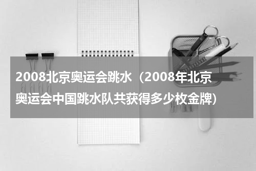 2008北京奥运会跳水（2008年北京奥运会中国跳水队共获得多少枚金牌）