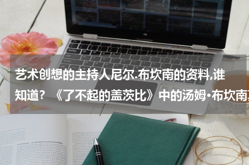 艺术创想的主持人尼尔.布坎南的资料,谁知道？《了不起的盖茨比》中的汤姆·布坎南真的很肤浅吗