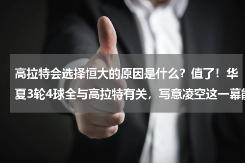 高拉特会选择恒大的原因是什么？值了！华夏3轮4球全与高拉特有关，写意凌空这一幕能在国足见到
