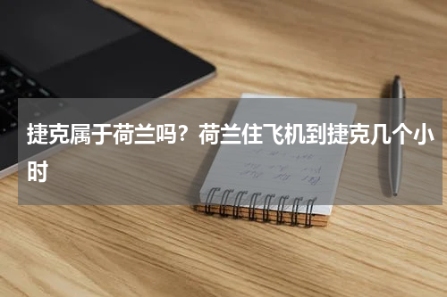 捷克属于荷兰吗？荷兰住飞机到捷克几个小时