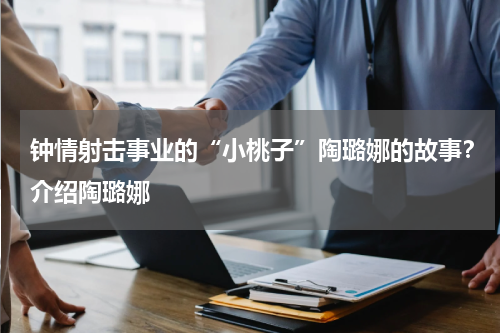 钟情射击事业的“小桃子”陶璐娜的故事？介绍陶璐娜
