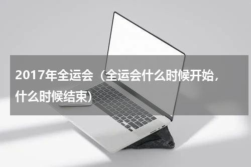 2017年全运会（全运会什么时候开始，什么时候结束）