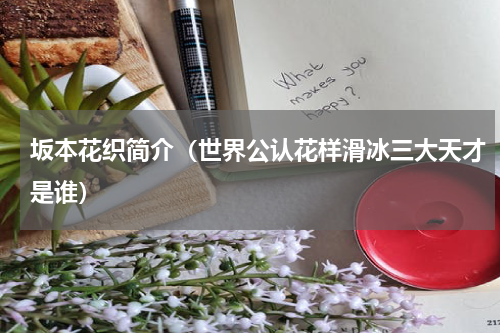 坂本花织简介（世界公认花样滑冰三大天才是谁）