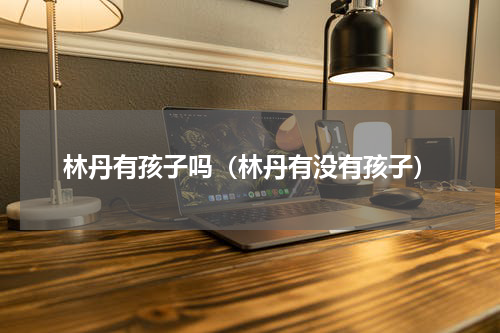 林丹有孩子吗（林丹有没有孩子）