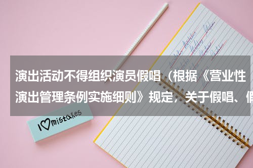 演出活动不得组织演员假唱（根据《营业性演出管理条例实施细则》规定，关于假唱、假演奏说法错误的是（））