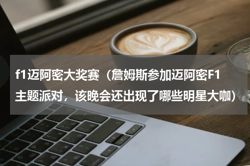 f1迈阿密大奖赛（詹姆斯参加迈阿密F1主题派对，该晚会还出现了哪些明星大咖）