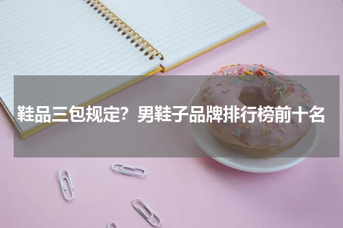 鞋品三包规定？男鞋子品牌排行榜前十名