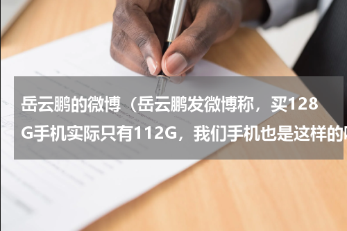 岳云鹏的微博（岳云鹏发微博称，买128G手机实际只有112G，我们手机也是这样的吗）