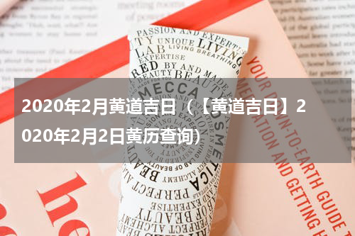 2020年2月黄道吉日（【黄道吉日】2020年2月2日黄历查询）