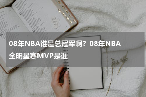 08年NBA谁是总冠军啊？08年NBA全明星赛MVP是谁