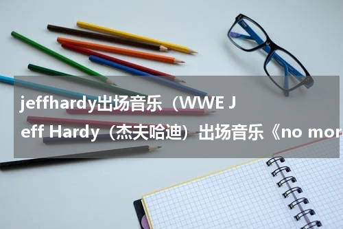 jeffhardy出场音乐（WWE Jeff Hardy（杰夫哈迪）出场音乐《no more words》的歌词）