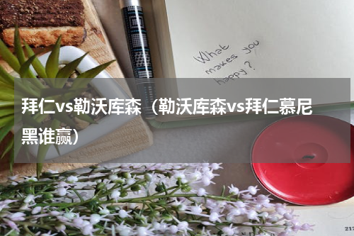 拜仁vs勒沃库森（勒沃库森vs拜仁慕尼黑谁赢）